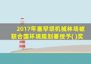 2017年塞罕坝机械林场被联合国环境规划署授予( )奖